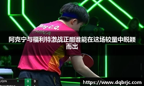 阿克宁与福利特激战正酣谁能在这场较量中脱颖而出