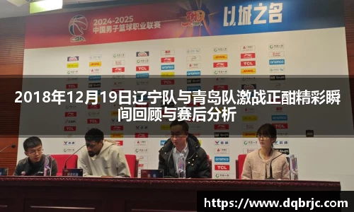 2018年12月19日辽宁队与青岛队激战正酣精彩瞬间回顾与赛后分析