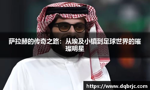 萨拉赫的传奇之路：从埃及小镇到足球世界的璀璨明星