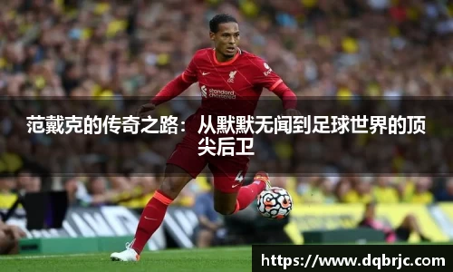 范戴克的传奇之路：从默默无闻到足球世界的顶尖后卫