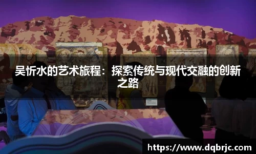 吴忻水的艺术旅程：探索传统与现代交融的创新之路