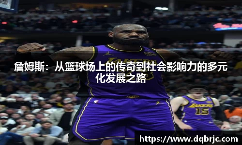 詹姆斯：从篮球场上的传奇到社会影响力的多元化发展之路